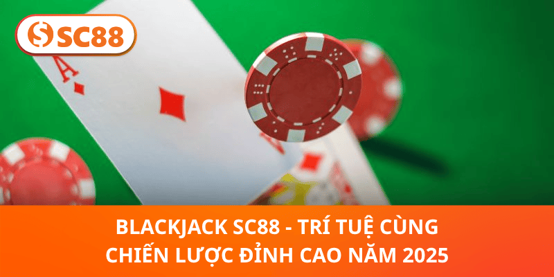 Blackjack SC88 – Đỉnh Cao Trí Tuệ Và Chiến Lược Năm 2025